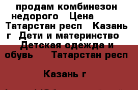 продам комбинезон недорого › Цена ­ 800 - Татарстан респ., Казань г. Дети и материнство » Детская одежда и обувь   . Татарстан респ.,Казань г.